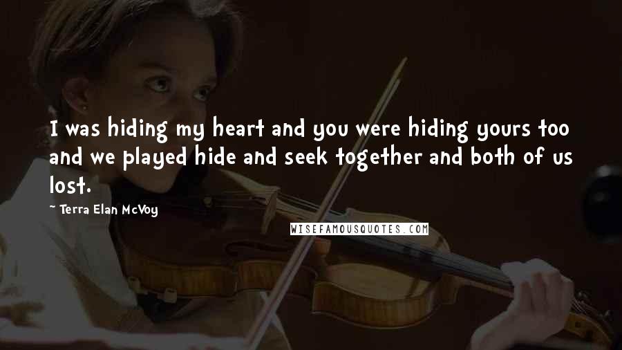 Terra Elan McVoy Quotes: I was hiding my heart and you were hiding yours too and we played hide and seek together and both of us lost.