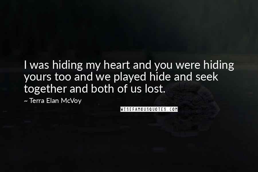 Terra Elan McVoy Quotes: I was hiding my heart and you were hiding yours too and we played hide and seek together and both of us lost.