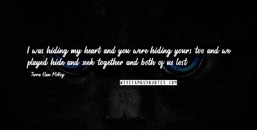 Terra Elan McVoy Quotes: I was hiding my heart and you were hiding yours too and we played hide and seek together and both of us lost.