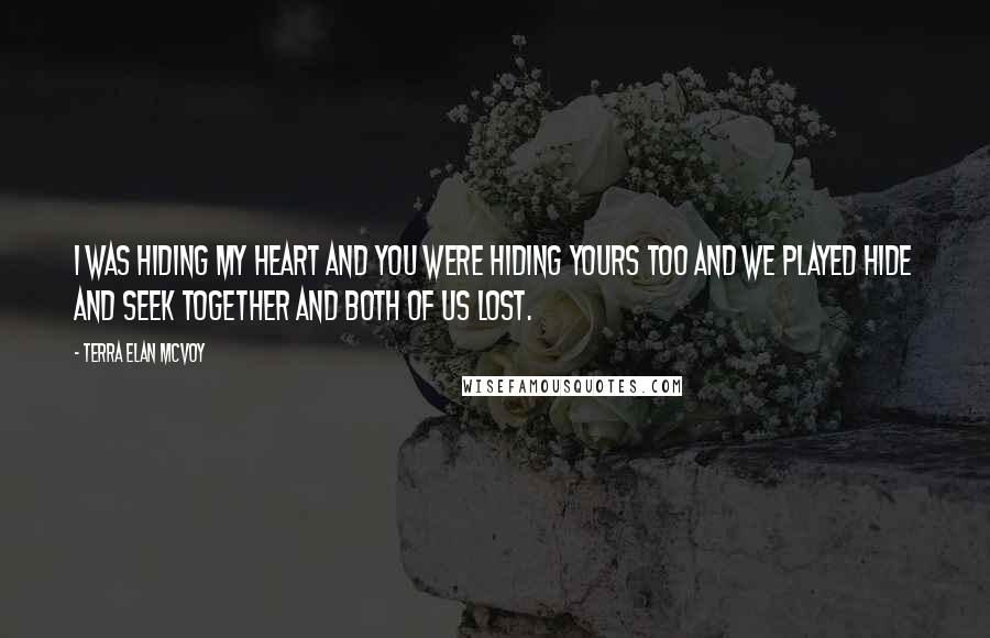 Terra Elan McVoy Quotes: I was hiding my heart and you were hiding yours too and we played hide and seek together and both of us lost.