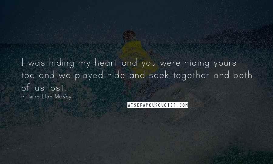 Terra Elan McVoy Quotes: I was hiding my heart and you were hiding yours too and we played hide and seek together and both of us lost.