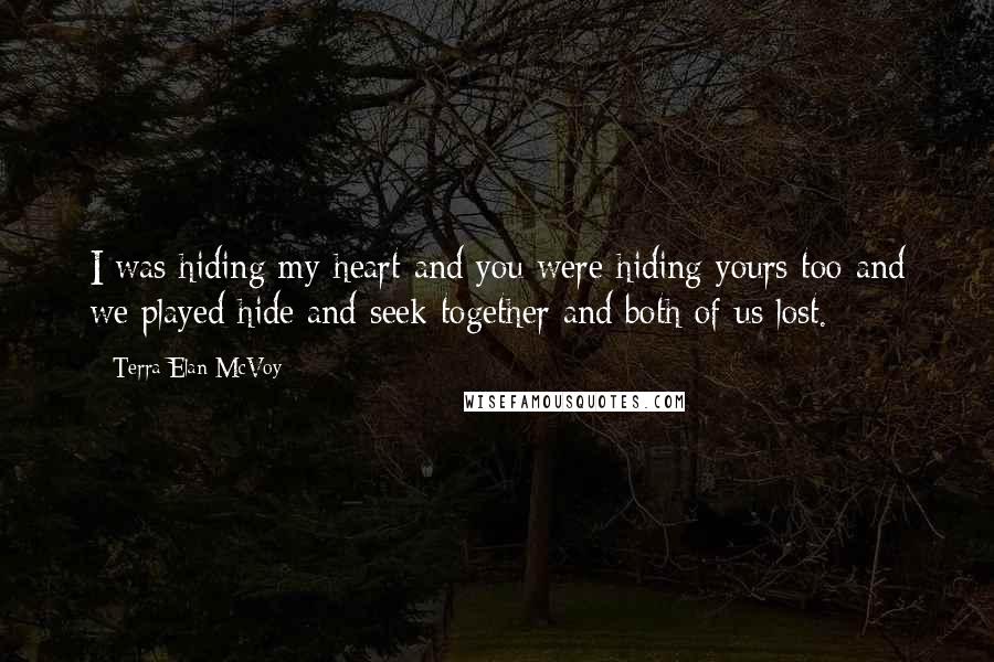 Terra Elan McVoy Quotes: I was hiding my heart and you were hiding yours too and we played hide and seek together and both of us lost.