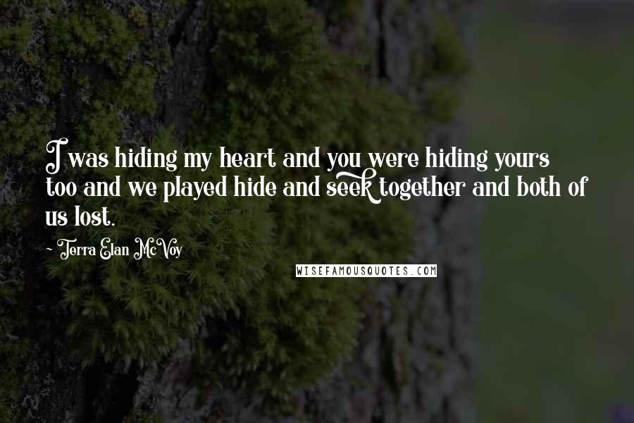 Terra Elan McVoy Quotes: I was hiding my heart and you were hiding yours too and we played hide and seek together and both of us lost.