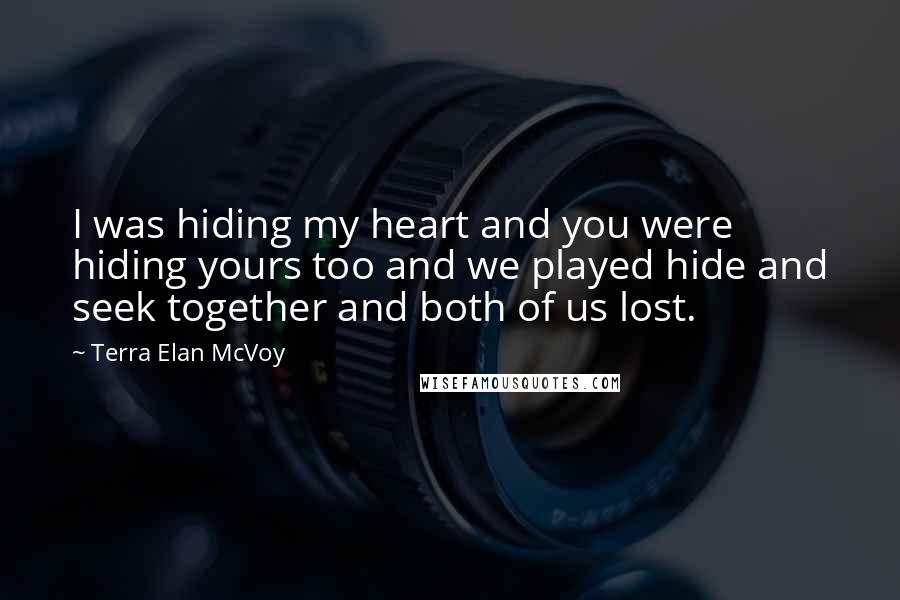 Terra Elan McVoy Quotes: I was hiding my heart and you were hiding yours too and we played hide and seek together and both of us lost.