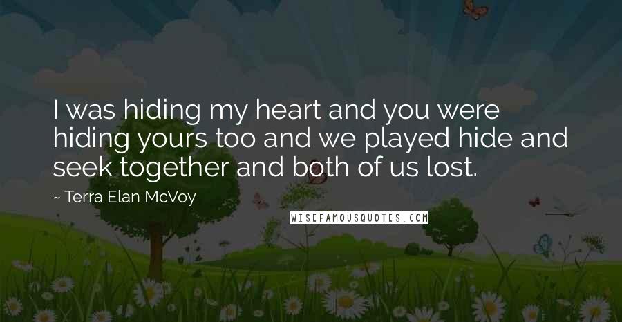 Terra Elan McVoy Quotes: I was hiding my heart and you were hiding yours too and we played hide and seek together and both of us lost.