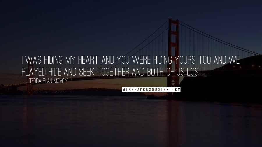 Terra Elan McVoy Quotes: I was hiding my heart and you were hiding yours too and we played hide and seek together and both of us lost.