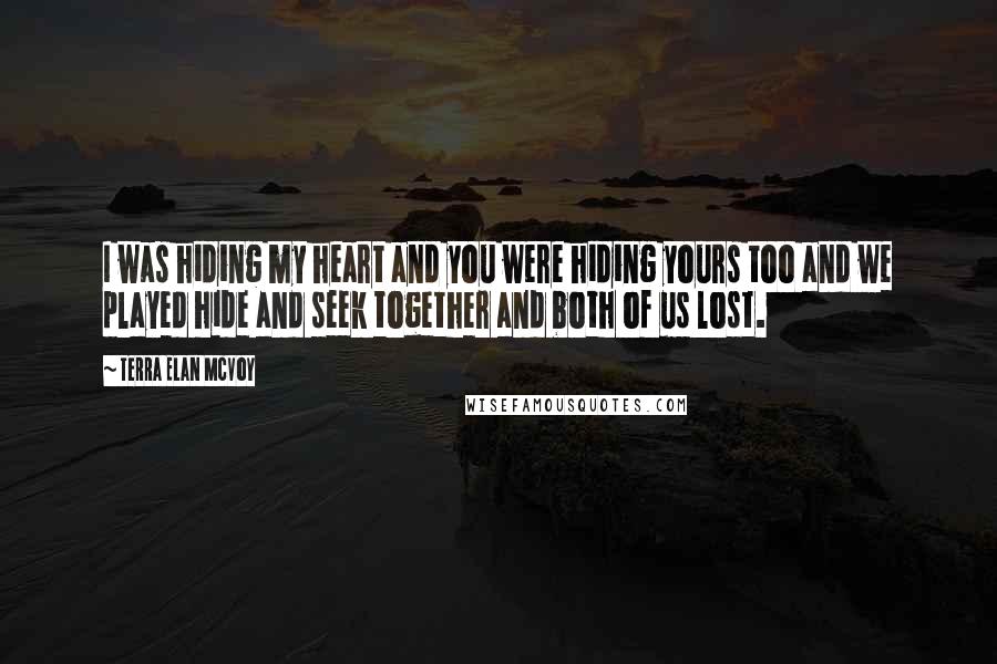 Terra Elan McVoy Quotes: I was hiding my heart and you were hiding yours too and we played hide and seek together and both of us lost.