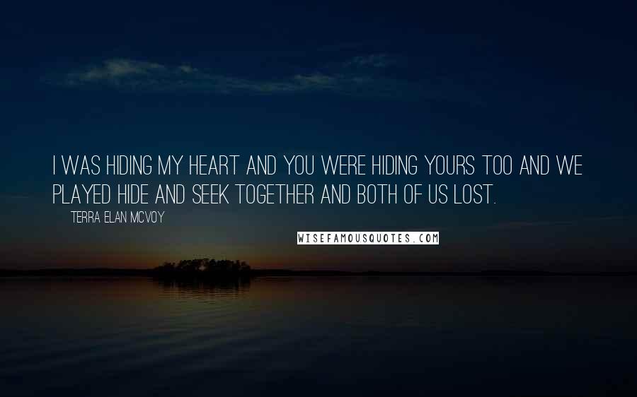 Terra Elan McVoy Quotes: I was hiding my heart and you were hiding yours too and we played hide and seek together and both of us lost.