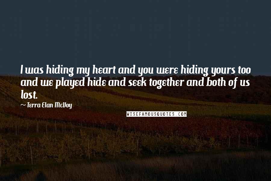 Terra Elan McVoy Quotes: I was hiding my heart and you were hiding yours too and we played hide and seek together and both of us lost.