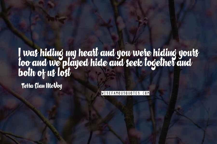Terra Elan McVoy Quotes: I was hiding my heart and you were hiding yours too and we played hide and seek together and both of us lost.