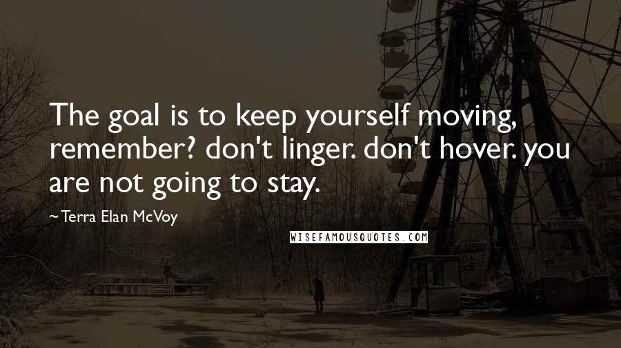 Terra Elan McVoy Quotes: The goal is to keep yourself moving, remember? don't linger. don't hover. you are not going to stay.