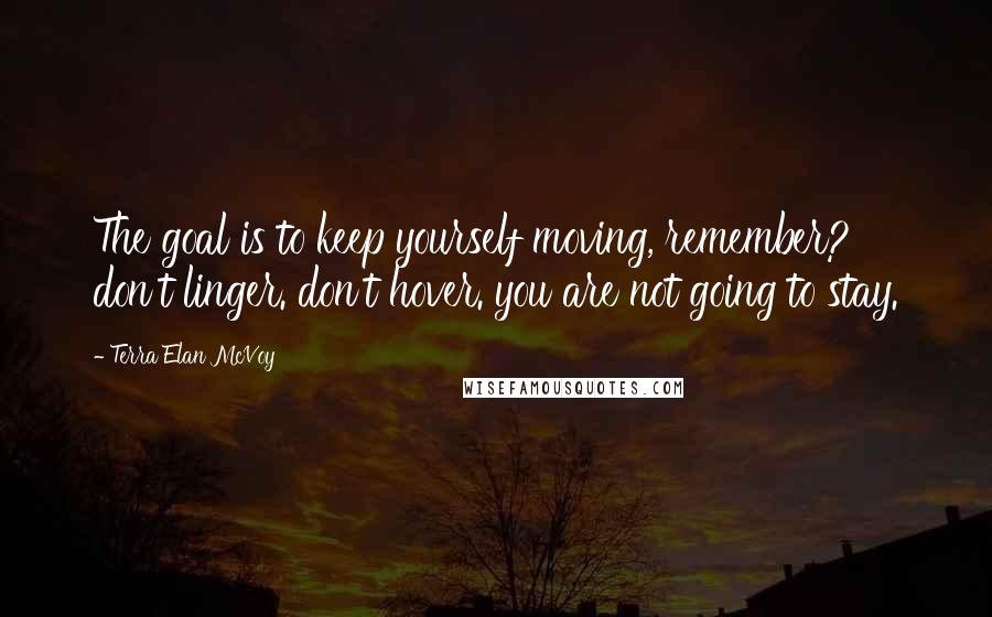 Terra Elan McVoy Quotes: The goal is to keep yourself moving, remember? don't linger. don't hover. you are not going to stay.