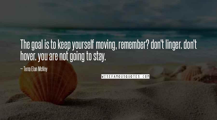 Terra Elan McVoy Quotes: The goal is to keep yourself moving, remember? don't linger. don't hover. you are not going to stay.