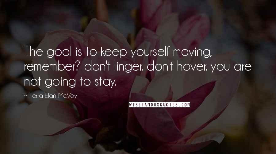 Terra Elan McVoy Quotes: The goal is to keep yourself moving, remember? don't linger. don't hover. you are not going to stay.