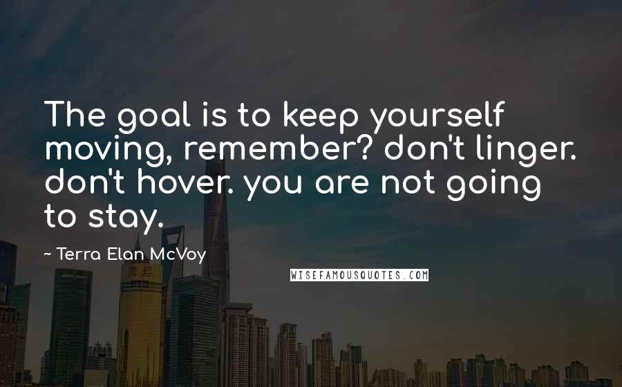 Terra Elan McVoy Quotes: The goal is to keep yourself moving, remember? don't linger. don't hover. you are not going to stay.