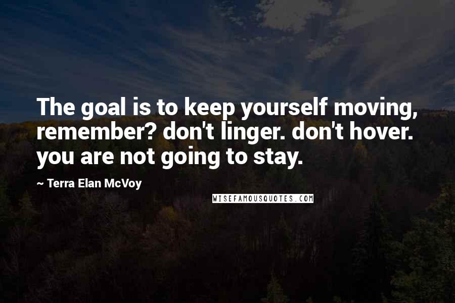 Terra Elan McVoy Quotes: The goal is to keep yourself moving, remember? don't linger. don't hover. you are not going to stay.