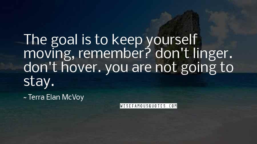 Terra Elan McVoy Quotes: The goal is to keep yourself moving, remember? don't linger. don't hover. you are not going to stay.