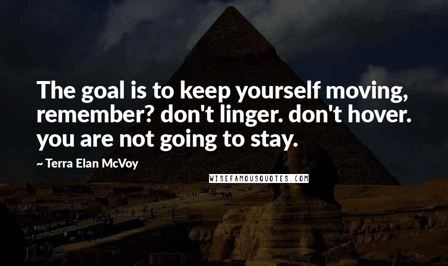 Terra Elan McVoy Quotes: The goal is to keep yourself moving, remember? don't linger. don't hover. you are not going to stay.