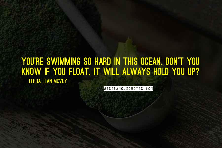 Terra Elan McVoy Quotes: You're swimming so hard in this ocean. Don't you know if you float, it will always hold you up?