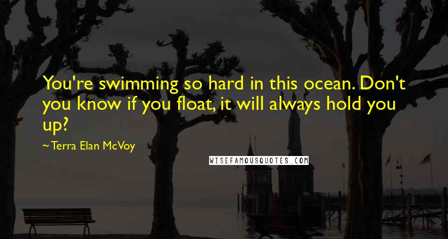 Terra Elan McVoy Quotes: You're swimming so hard in this ocean. Don't you know if you float, it will always hold you up?