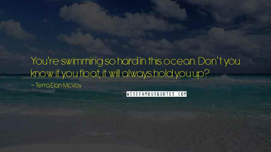 Terra Elan McVoy Quotes: You're swimming so hard in this ocean. Don't you know if you float, it will always hold you up?