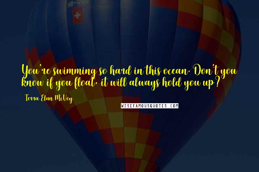 Terra Elan McVoy Quotes: You're swimming so hard in this ocean. Don't you know if you float, it will always hold you up?