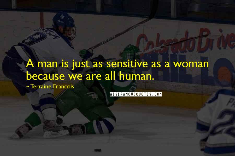 Terraine Francois Quotes: A man is just as sensitive as a woman because we are all human.