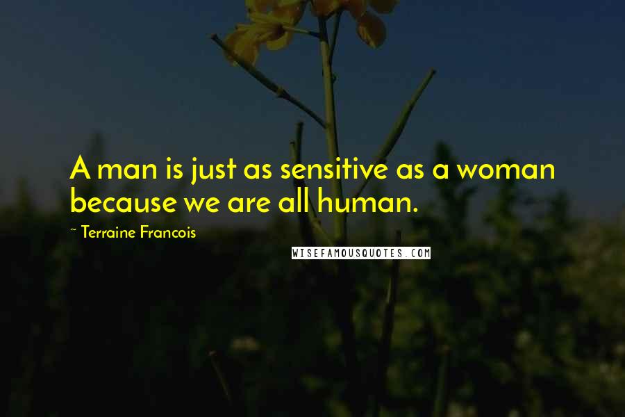 Terraine Francois Quotes: A man is just as sensitive as a woman because we are all human.