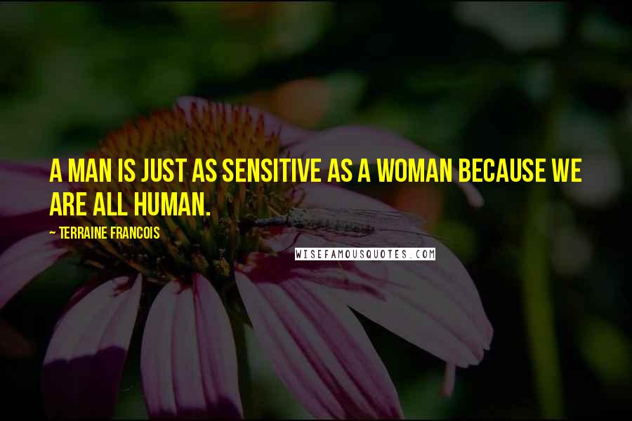 Terraine Francois Quotes: A man is just as sensitive as a woman because we are all human.