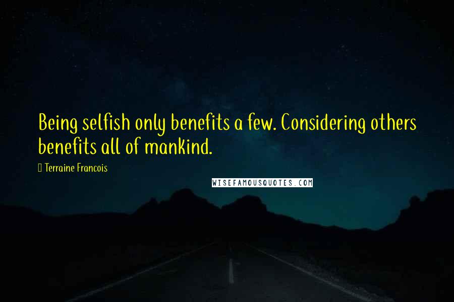 Terraine Francois Quotes: Being selfish only benefits a few. Considering others benefits all of mankind.