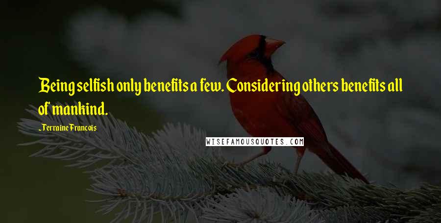 Terraine Francois Quotes: Being selfish only benefits a few. Considering others benefits all of mankind.
