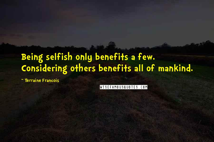Terraine Francois Quotes: Being selfish only benefits a few. Considering others benefits all of mankind.