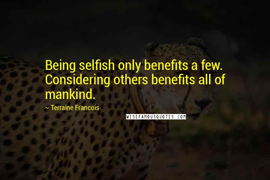 Terraine Francois Quotes: Being selfish only benefits a few. Considering others benefits all of mankind.