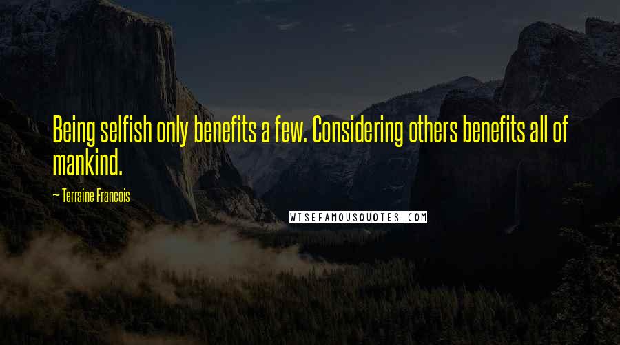 Terraine Francois Quotes: Being selfish only benefits a few. Considering others benefits all of mankind.