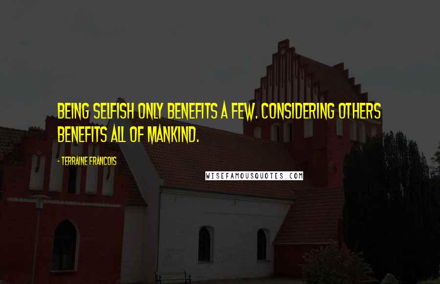 Terraine Francois Quotes: Being selfish only benefits a few. Considering others benefits all of mankind.