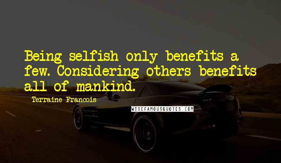 Terraine Francois Quotes: Being selfish only benefits a few. Considering others benefits all of mankind.