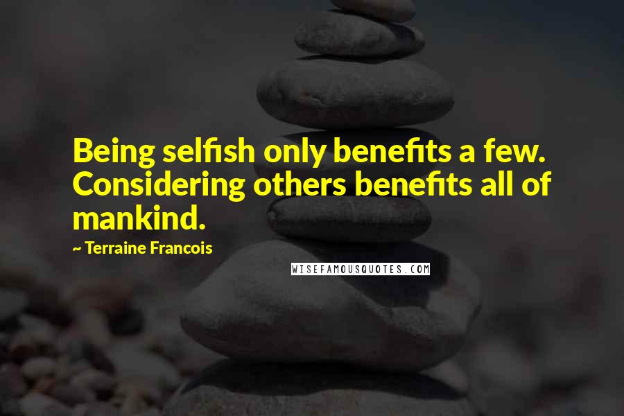 Terraine Francois Quotes: Being selfish only benefits a few. Considering others benefits all of mankind.
