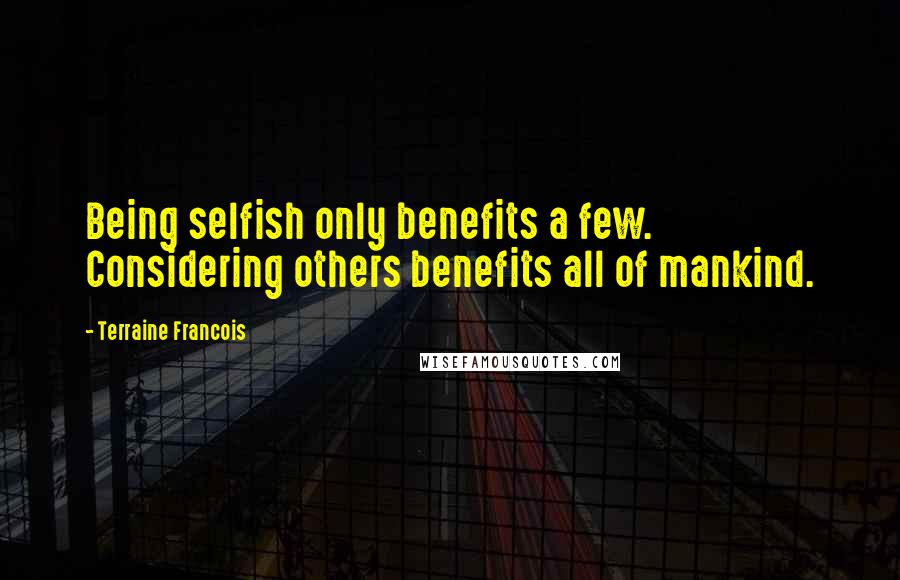Terraine Francois Quotes: Being selfish only benefits a few. Considering others benefits all of mankind.