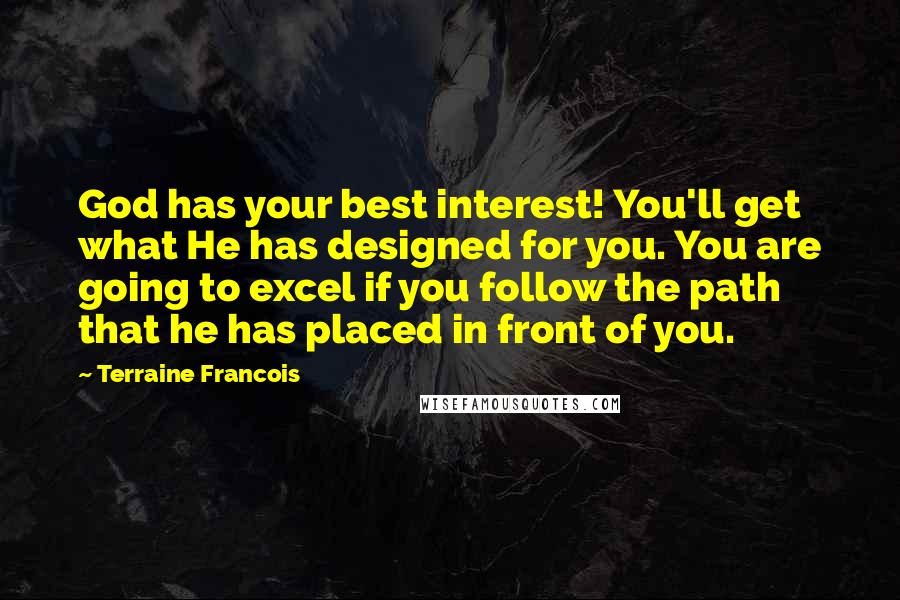 Terraine Francois Quotes: God has your best interest! You'll get what He has designed for you. You are going to excel if you follow the path that he has placed in front of you.