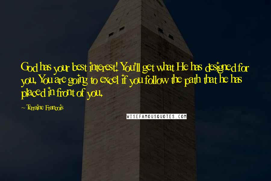 Terraine Francois Quotes: God has your best interest! You'll get what He has designed for you. You are going to excel if you follow the path that he has placed in front of you.