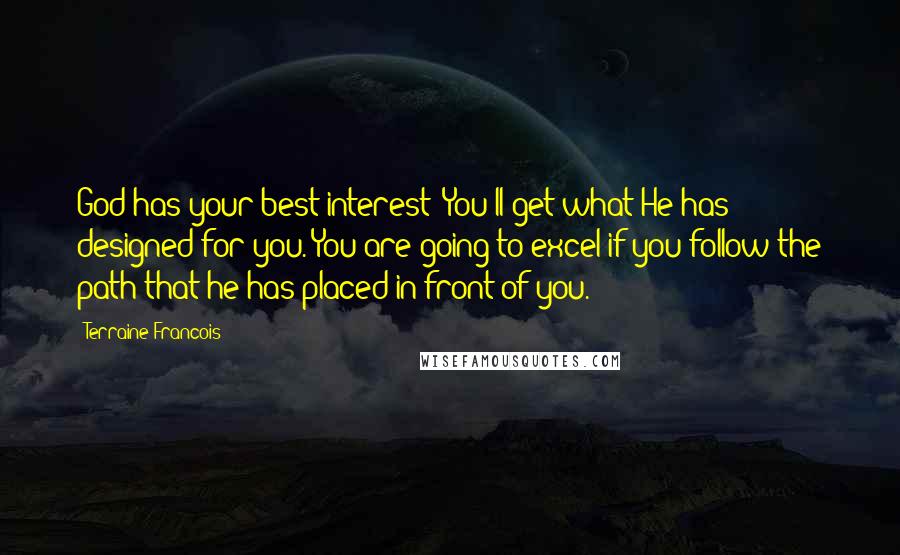 Terraine Francois Quotes: God has your best interest! You'll get what He has designed for you. You are going to excel if you follow the path that he has placed in front of you.