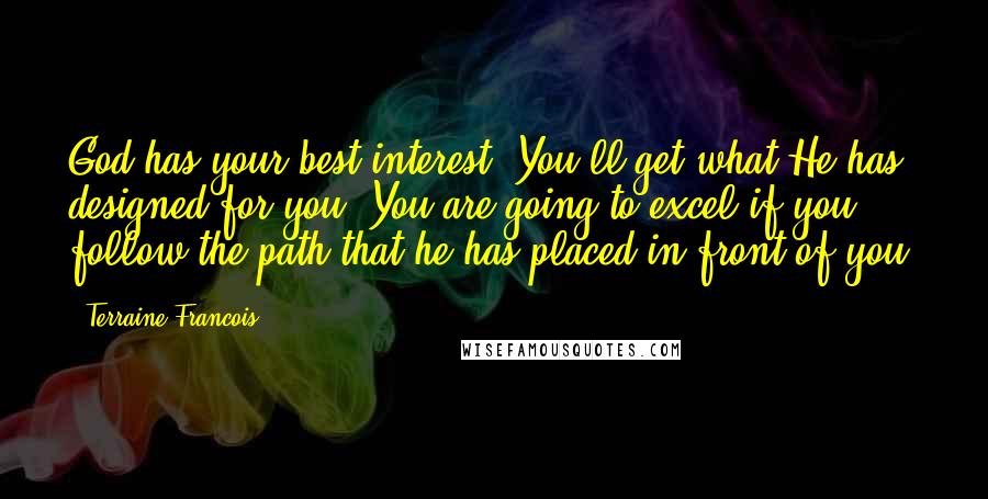 Terraine Francois Quotes: God has your best interest! You'll get what He has designed for you. You are going to excel if you follow the path that he has placed in front of you.