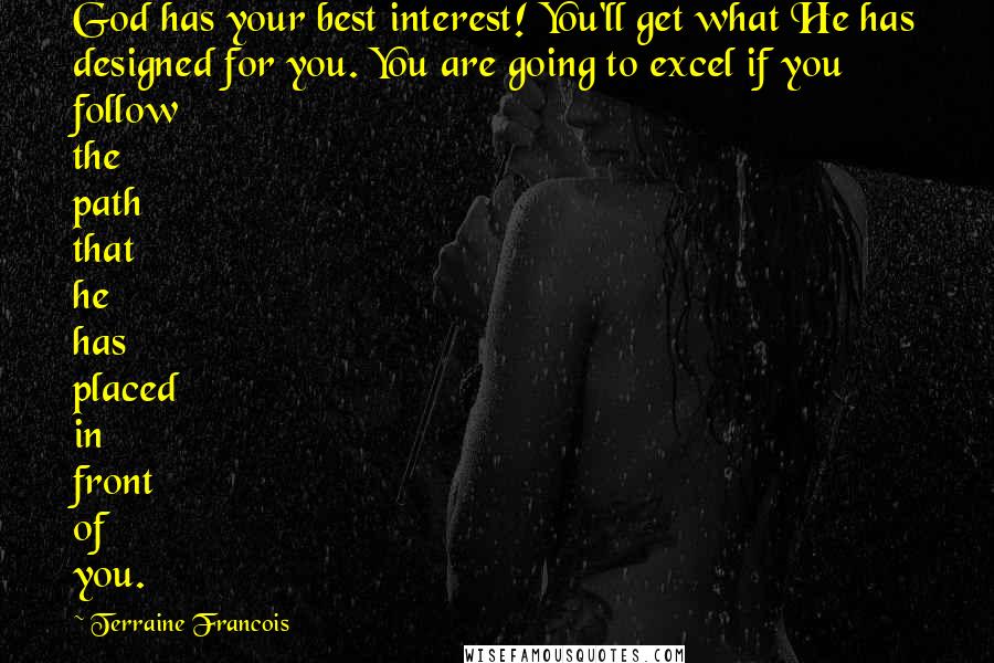 Terraine Francois Quotes: God has your best interest! You'll get what He has designed for you. You are going to excel if you follow the path that he has placed in front of you.
