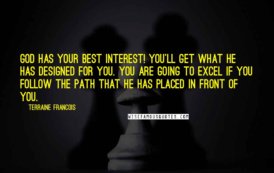Terraine Francois Quotes: God has your best interest! You'll get what He has designed for you. You are going to excel if you follow the path that he has placed in front of you.