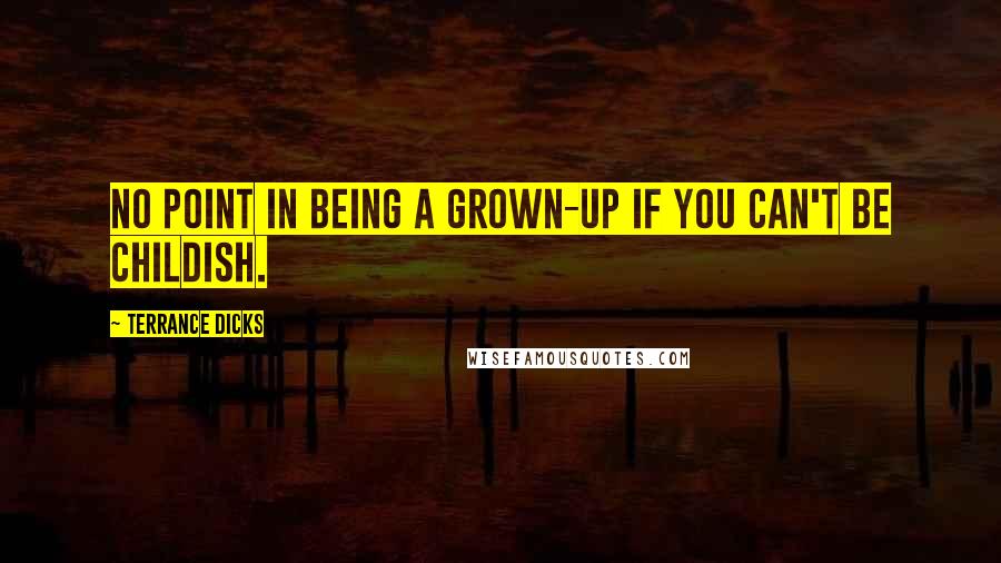 Terrance Dicks Quotes: No point in being a grown-up if you can't be childish.