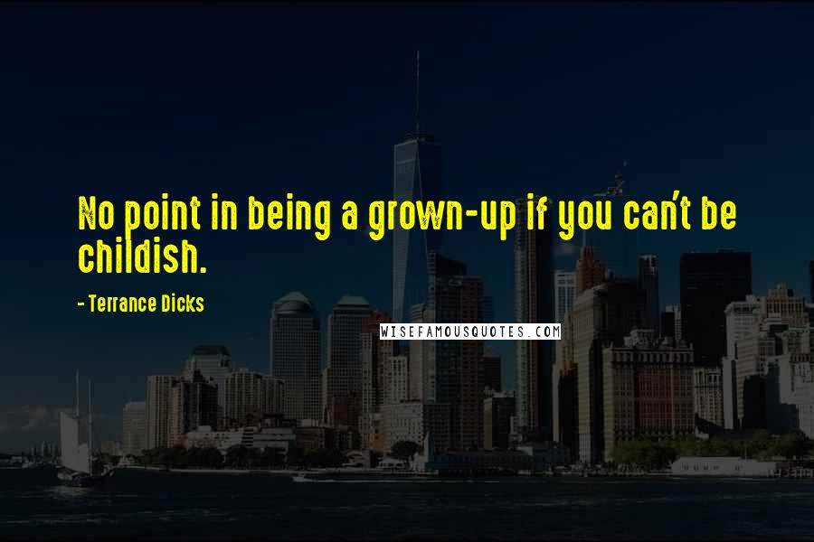 Terrance Dicks Quotes: No point in being a grown-up if you can't be childish.
