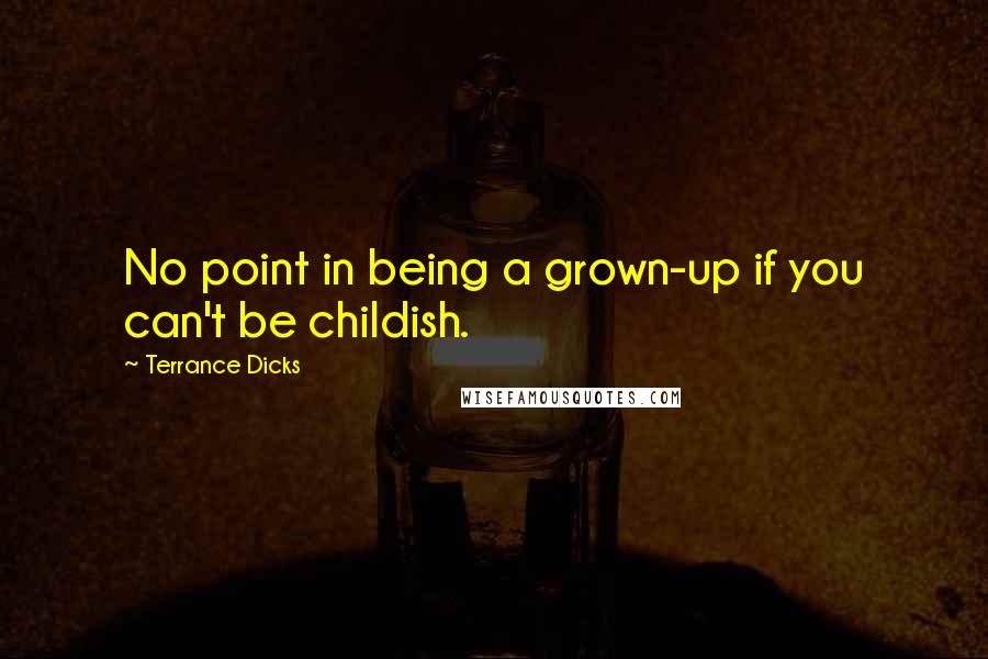 Terrance Dicks Quotes: No point in being a grown-up if you can't be childish.