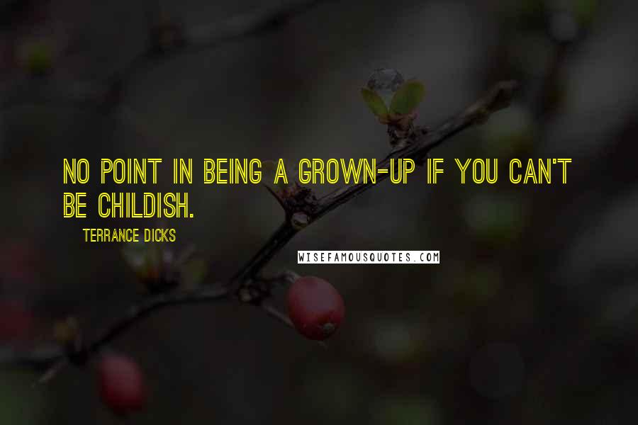 Terrance Dicks Quotes: No point in being a grown-up if you can't be childish.