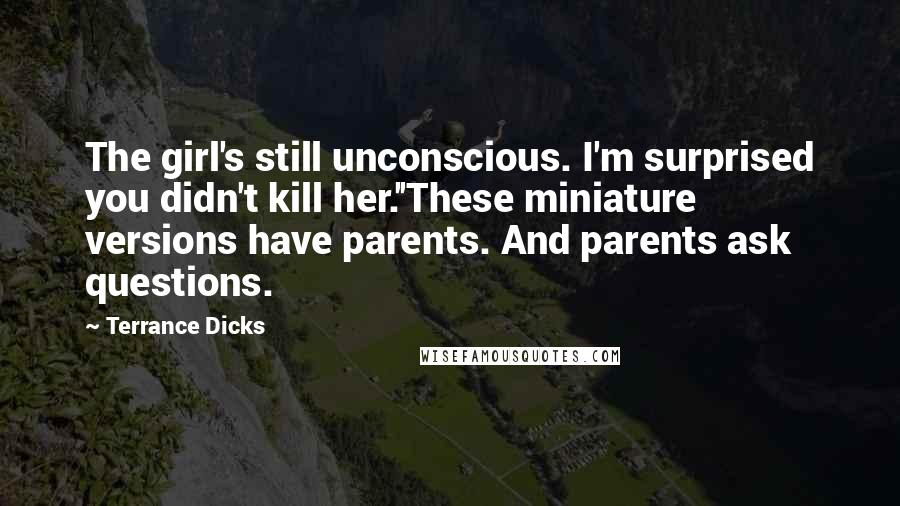 Terrance Dicks Quotes: The girl's still unconscious. I'm surprised you didn't kill her.''These miniature versions have parents. And parents ask questions.
