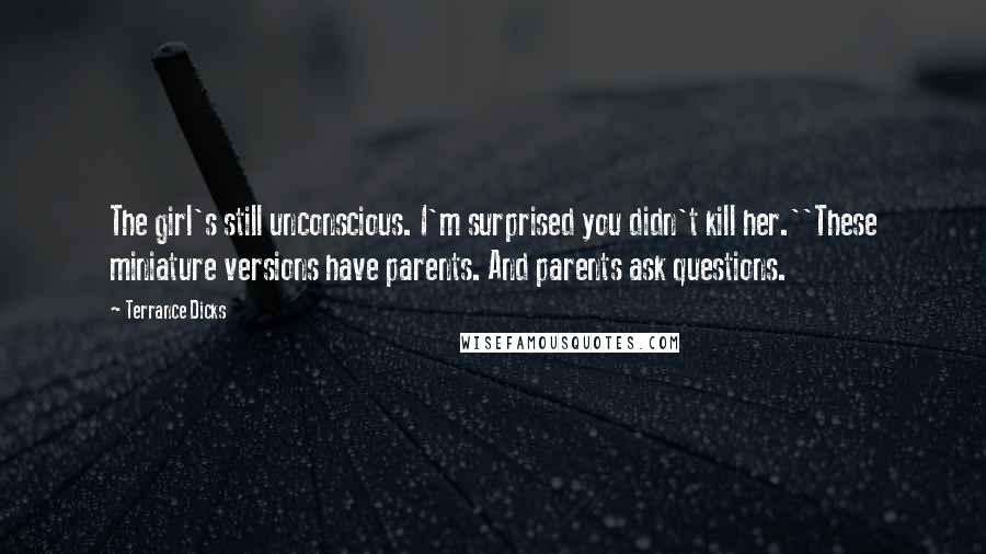 Terrance Dicks Quotes: The girl's still unconscious. I'm surprised you didn't kill her.''These miniature versions have parents. And parents ask questions.